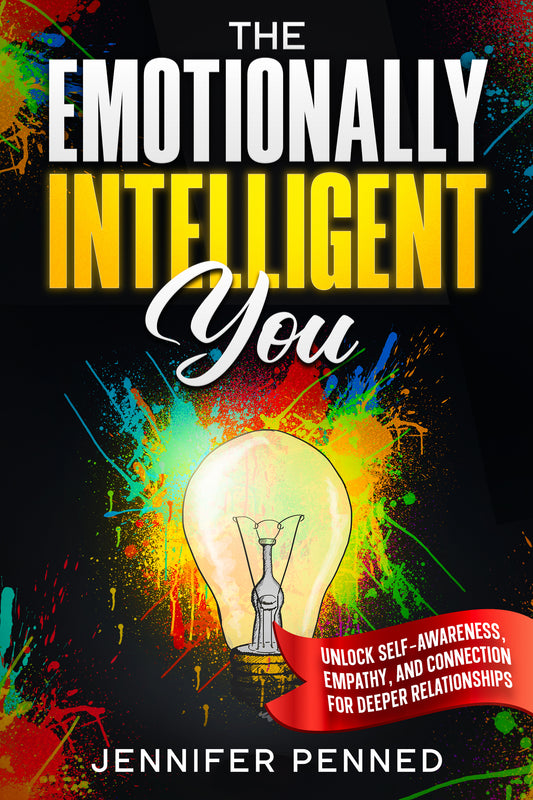 The Emotionally Intelligent You:Unlock Self-Awareness, Empathy, and Connection for Deeper Relationships Bonus Feature Inside